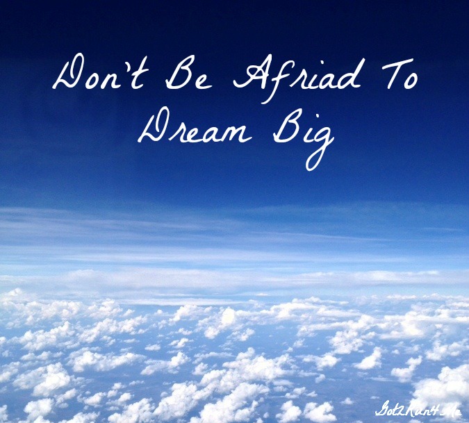 don't be afraid to dream big
